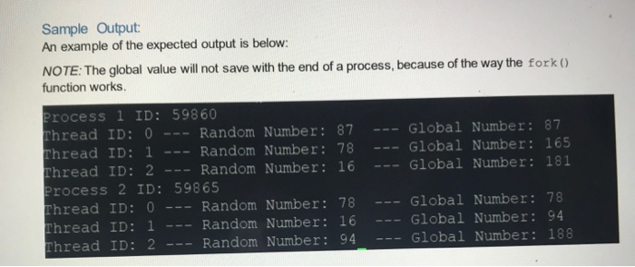 Sample Output An example of the expected output is below: NOTE: The global value will not save with the end of a process, bec