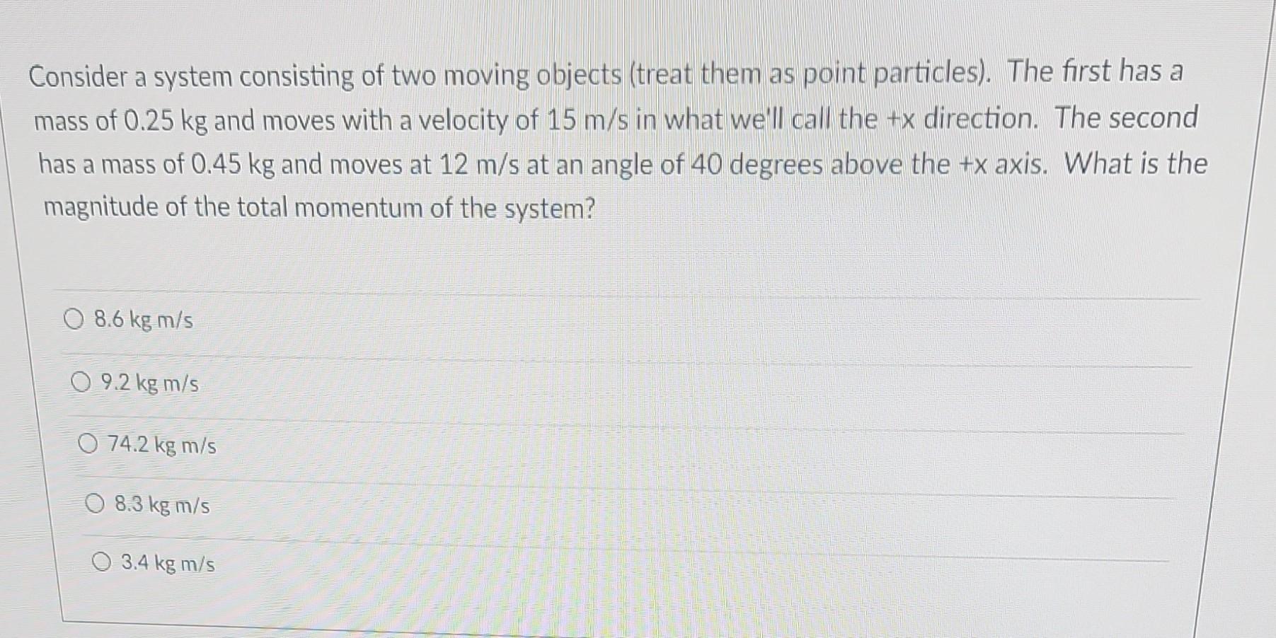 Consider a system consisting of two moving objects (treat them as point particles). The first has a mass of \( 0.25 \mathrm{~