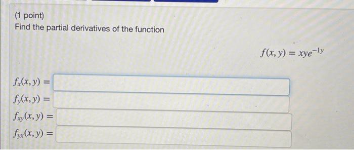 Find the partial derivatives of the function \[ f(x, y)=x y e^{-1 y} \] \[ \begin{array}{l} f_{x}(x, y)= \\ f_{y}(x, y)= \\ f