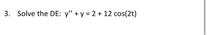 3. Solve the DE: y + y = 2 + 12 cos(2t)