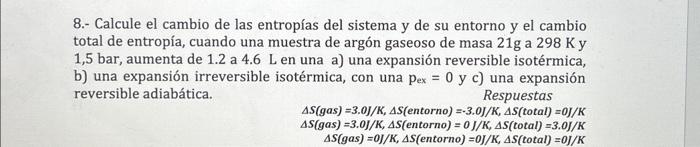 8.- Calcule el cambio de las entropías del sistema y de su entorno y el cambio total de entropía, cuando una muestra de argón