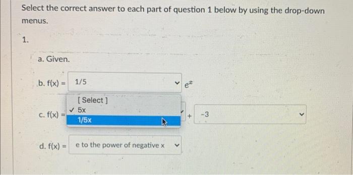 Select the correct answer to each part of question 1 below by using the drop-down menus.
1.
a. Given.
b. \( f(x)= \)
c. \( f(