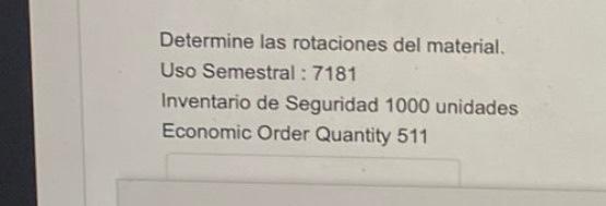 Determine las rotaciones del material. Uso Semestral : 7181 Inventario de Seguridad 1000 unidades Economic Order Quantity 511