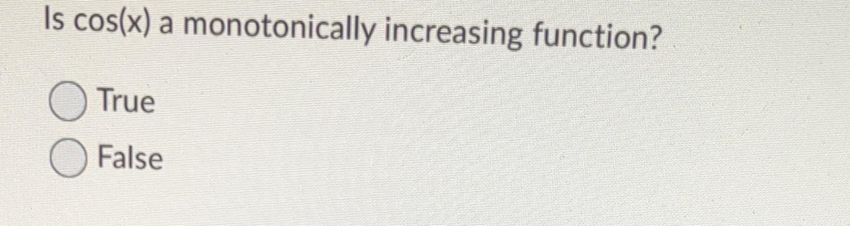 Solved Is cos(x) a monotonically increasing function? True | Chegg.com