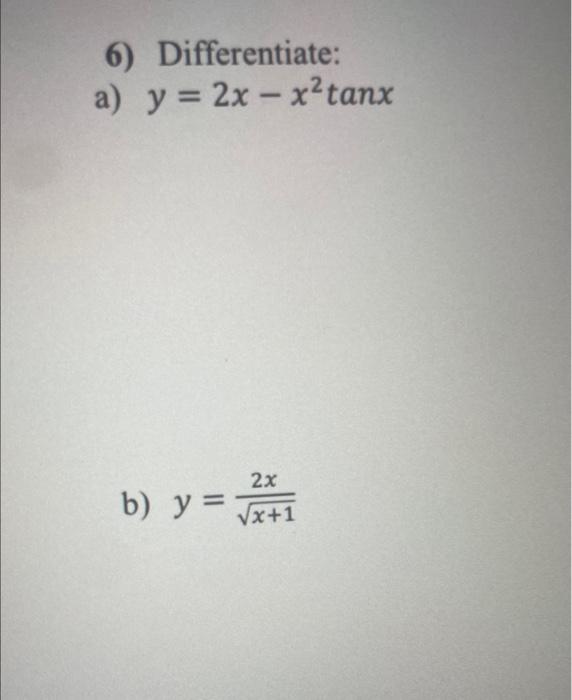 6) Differentiate: \( y=2 x-x^{2} \tan x \) b) \( y=\frac{2 x}{\sqrt{x+1}} \)