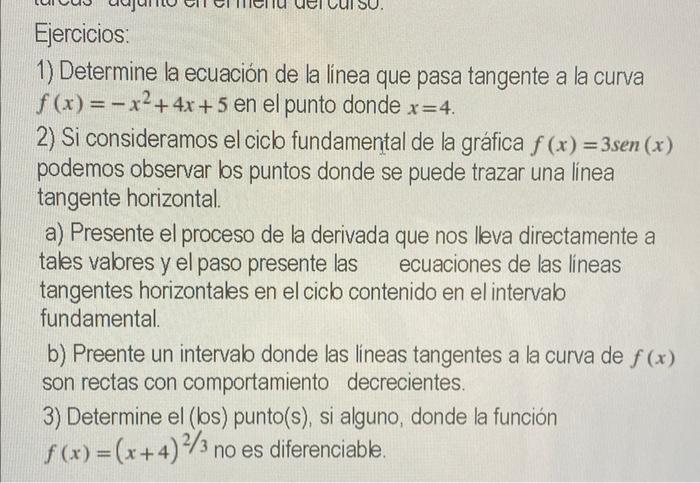 Ejercicios 1) Determine la ecuación de la línea que pasa tangente a la curva f(x)=- x2 + 4x + 5 en el punto donde x=4. 2) Si