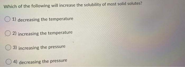 Solved Which of the following will increase the solubility | Chegg.com