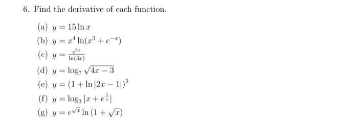 6. Find the derivative of each function. (a) \( y=15 \ln x \) (b) \( y=x^{4} \ln \left(x^{3}+e^{-x}\right) \) (c) \( y=\frac{