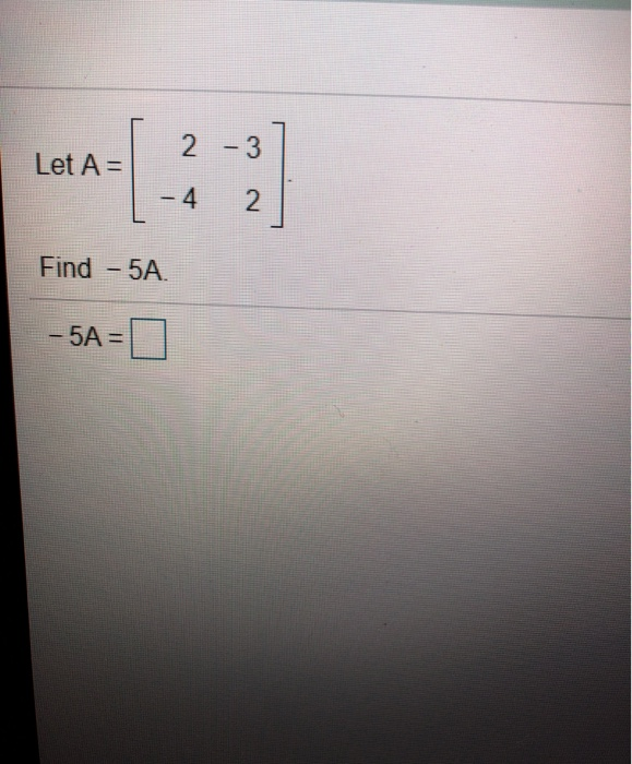 Solved 2 -3 Let A = - 4 2 Find 5A 5A= | Chegg.com