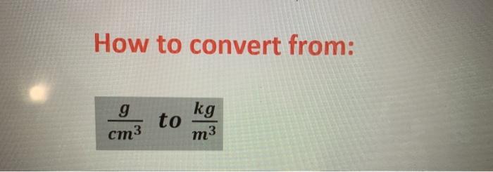 Solved How To Convert From G Kg To Cm3 M3 Chegg Com
