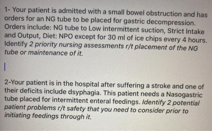 1- Your patient is admitted with a small bowel obstruction and has orders for an NG tube to be placed for gastric decompressi