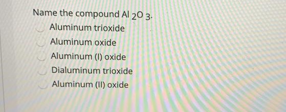 Solved Name the compound Al 20 3. Aluminum trioxide Aluminum | Chegg.com