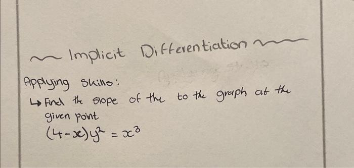 Implicit Differentiation
Applying skills:
\( \rightarrow \) Find the slope of the to the graph at the given point
\[
(4-x) y^