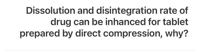 Dissolution and disintegration rate of drug can be inhanced for tablet prepared by direct compression, why?