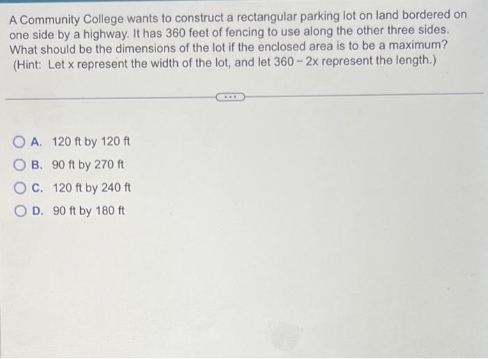 A Community College wants to construct a rectangular parking lot on land bordered on one side by a highway. It has 360 feet o