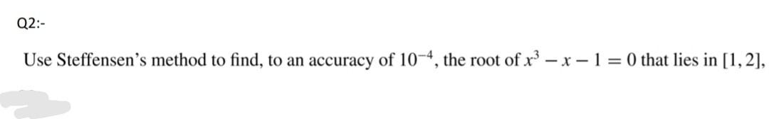 Solved Q2:- Use Steffensen's method to find, to an accuracy | Chegg.com