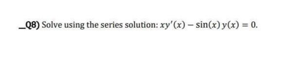 -Q8) Solve using the series solution: \( x y^{\prime}(x)-\sin (x) y(x)=0 \).