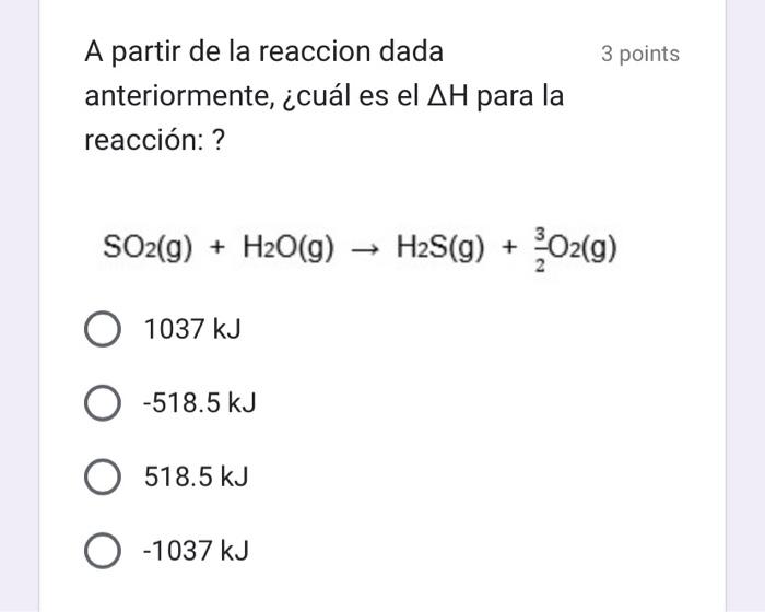 A partir de la reaccion dada 3 point anteriormente, ¿cuál es el \( \Delta \mathrm{H} \) para la reacción: ? \[ \begin{array}{