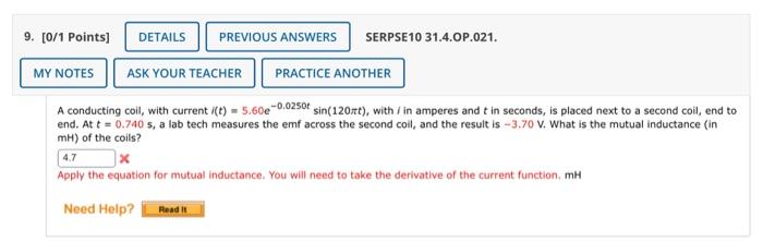 A conducting coil, with current \( i(t)=5.60 e^{-0.0250 t} \sin (120 \pi t) \), with \( / \) in amperes and \( t \) in second