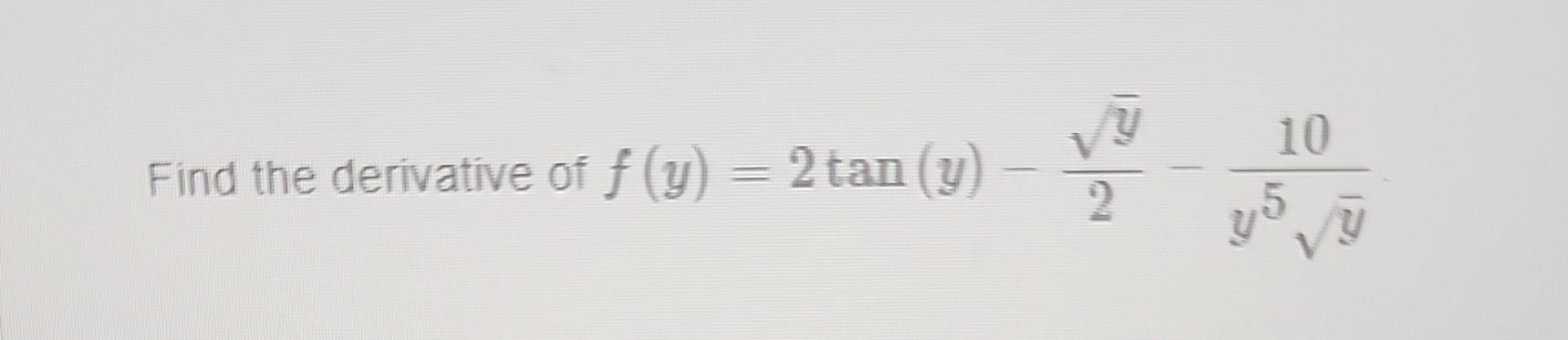 \( f(y)=2 \tan (y)-\frac{\sqrt{y}}{2}-\frac{10}{y^{5} \sqrt{y}} \)