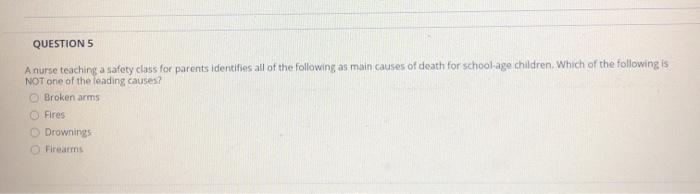 QUESTIONS A nurse teaching a safety class for parents identifies all of the following as main causes of death for school age