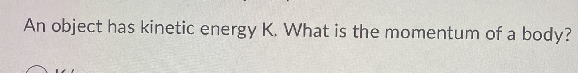 Solved An object has kinetic energy K. ﻿What is the momentum | Chegg.com