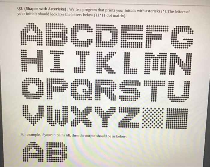 Q3: (Shapes with Asterisks) : Write a program that prints your initials with asterisks (*). The letters of your initials shou