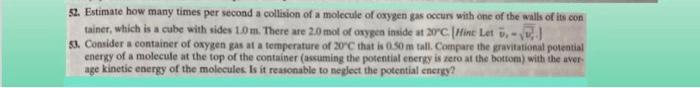52. Estimate how many times per second a collision of a molecule of oxygen gas occur with one of the walls of its con tainer,