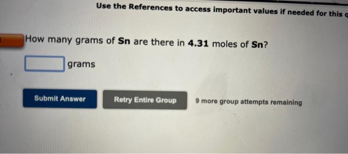 Use the References to access important values if needed for this q
How many grams of Sn are there in 4.31 moles of Sn?
grams
