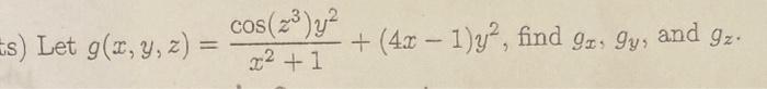 s) Let \( g(x, y, z)=\frac{\cos \left(z^{3}\right) y^{2}}{x^{2}+1}+(4 x-1) y^{2} \), find \( g_{x}, g_{y} \), and \( g_{z} \)