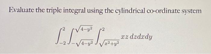 Evaluate the triple integral using the cylindrical co-ordinate system
\[
\int_{-2}^{2} \int_{-\sqrt{4-y^{2}}}^{\sqrt{4-y^{2}}