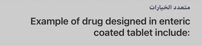 متعدد الخيارات Example of drug designed in enteric coated tablet include: