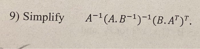 Solved 9) Simplify A-1(A.B-1)-1(B.AT)". | Chegg.com