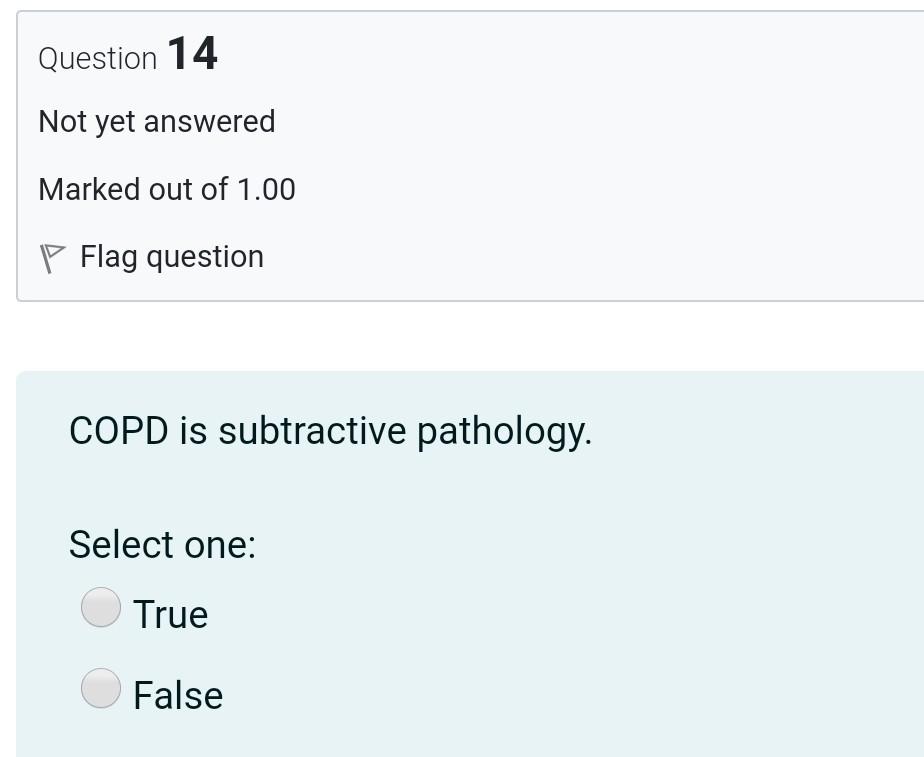 Question 14 Not yet answered Marked out of 1.00 P Flag question COPD is subtractive pathology. Select one: True False