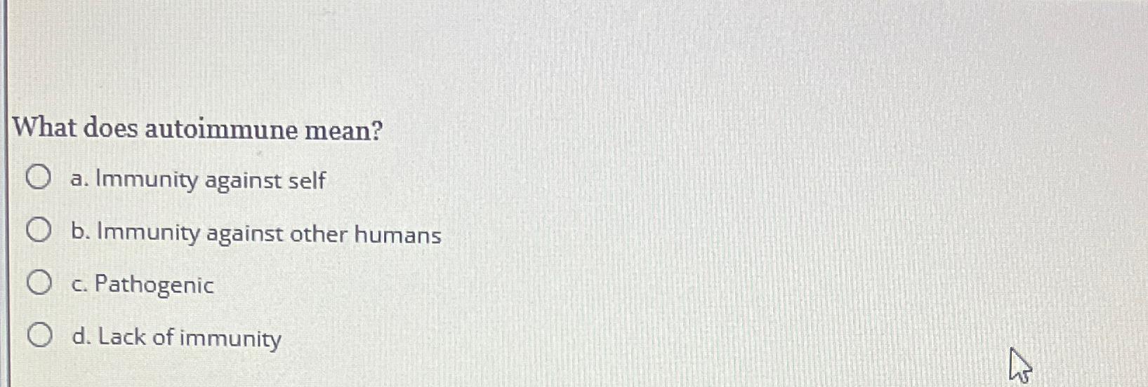 Solved What does autoimmune mean?a. ﻿Immunity against selfb.
