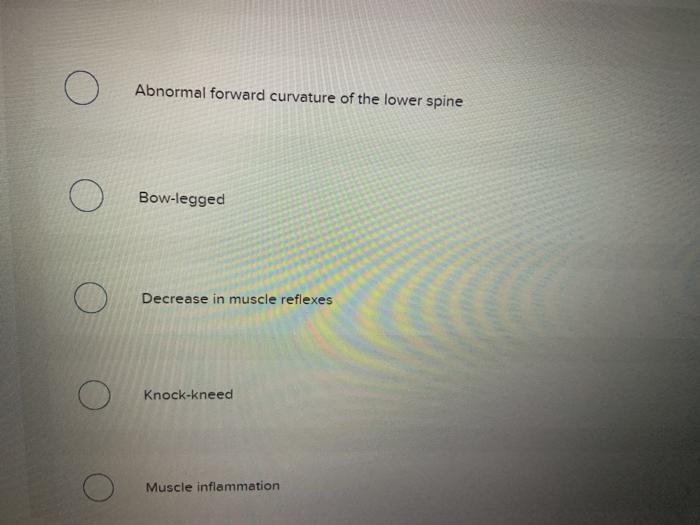 O Abnormal forward curvature of the lower spine Bow-legged Decrease in muscle reflexes Knock-kneed Muscle inflammation