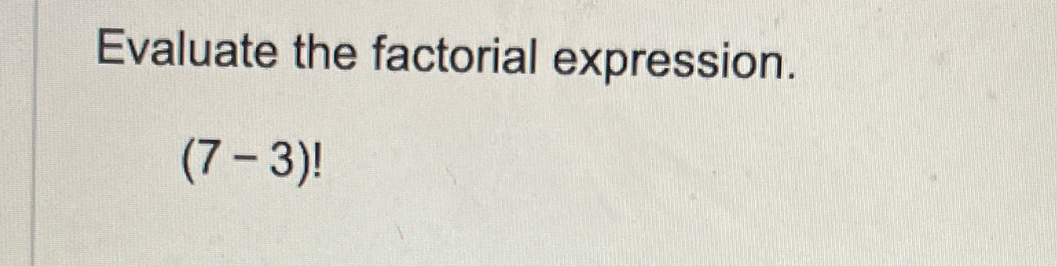 Solved Evaluate the factorial expression.(7-3)! | Chegg.com