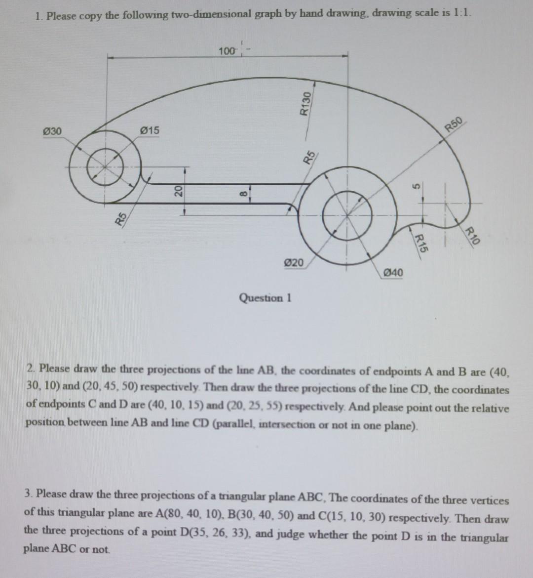 1. Please copy the following two-dimensional graph by hand drawing, drawing scale is 1 : 1.
2. Please draw the three projecti