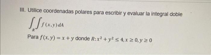 II. Utilice coordenadas polares para escribir y evaluar la integral doble \[ \iint f(x, y) d A \] Para \( f(x, y)=x+y \) dond