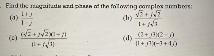 Find the magnitude and phase of the following complex numbers:
(a) \( \frac{1+j}{1-j} \)
(b) \( \frac{\sqrt{2}+j \sqrt{2}}{1+