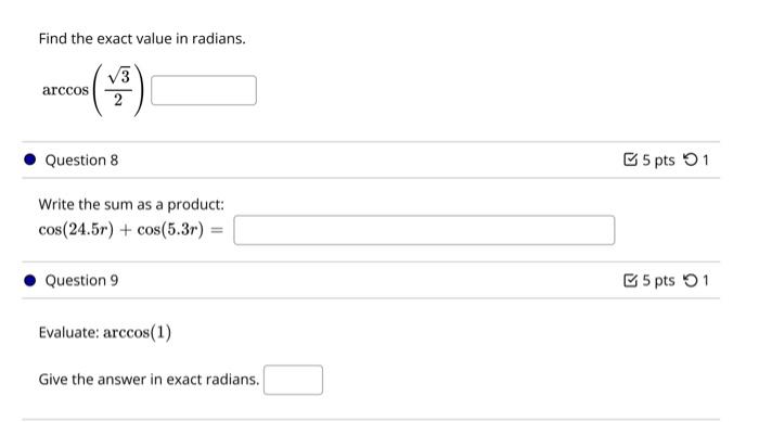 Find the exact value in radians.
\[
\arccos \left(\frac{\sqrt{3}}{2}\right)
\]
Question 8
Write the sum as a product:
\[
\cos