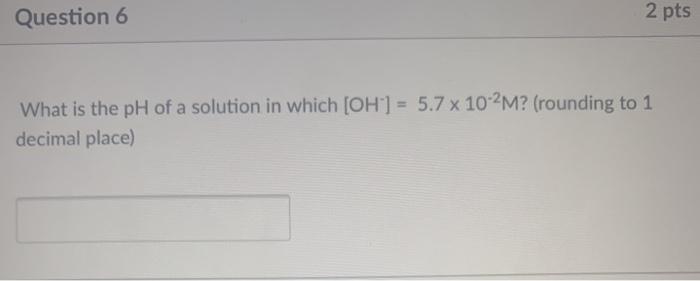 Solved Question 6 2 pts What is the pH of a solution in | Chegg.com