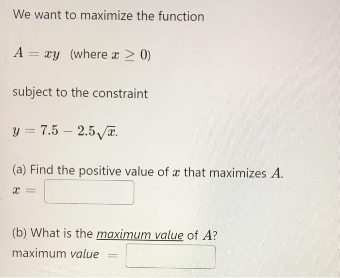 Solved We want to maximize the function A = xy (where x > 0) | Chegg.com