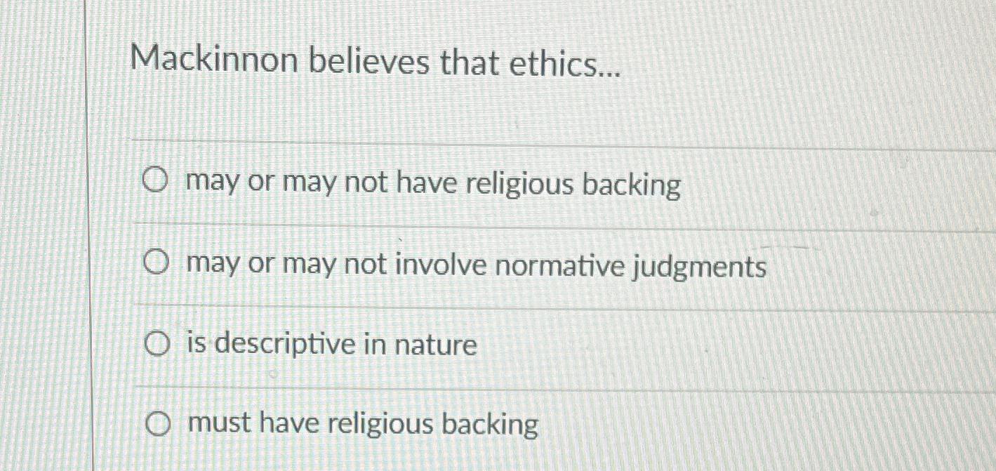 Solved Mackinnon believes that ethics...may or may not have