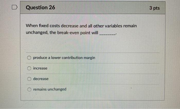 Solved Question 26 3 pts When fixed costs decrease and all | Chegg.com