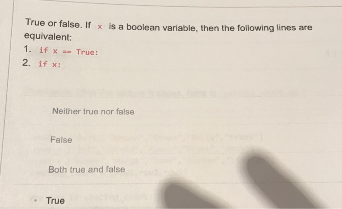 True or false. If x is a boolean variable, then the following lines are equivalent: 1. if x== True: 2. if x: Neither true nor