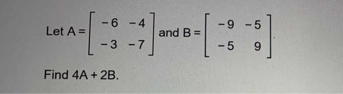 Solved -6 -4 -9-5 Let A= And B = - - 3 - 7 -5 9 Find 4A + | Chegg.com