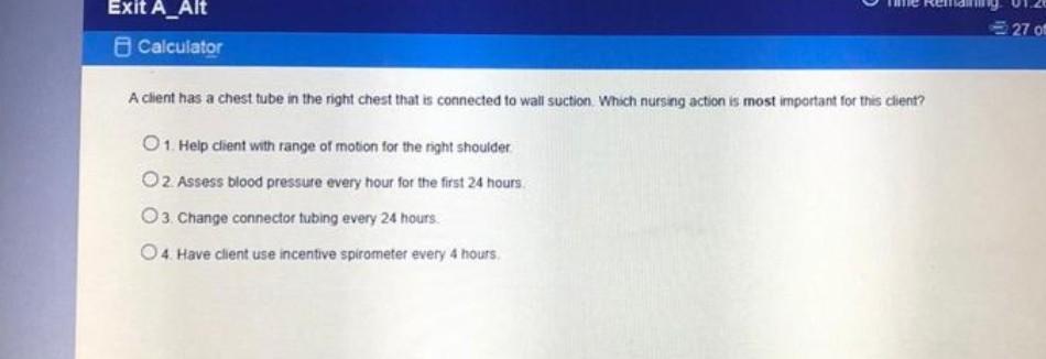 Exit A_Alt Calculator 27 of A client has a chest tube in the right chest that is connected to wall suction which nursing acti