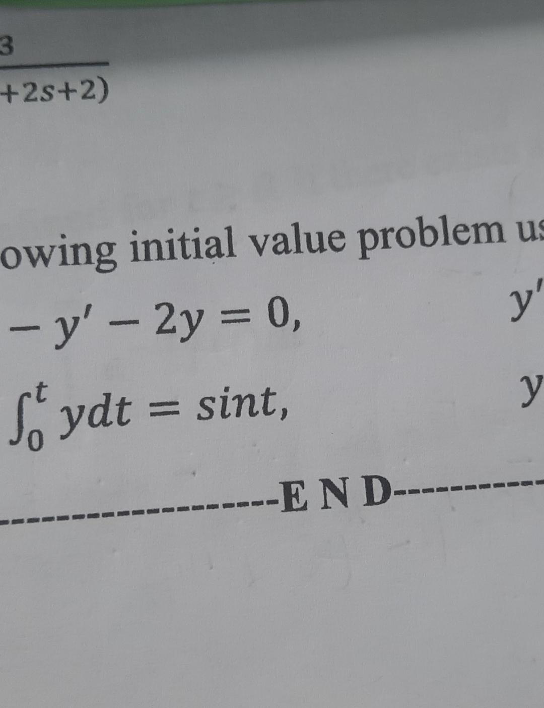 owing initial value problem \( u \) : \[ \begin{array}{l} -y^{\prime}-2 y=0 \\ \int_{0}^{t} y d t=\sin t \end{array} \] E N D