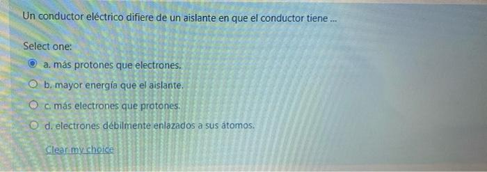 Un conductor eléctrico difiere de un aislante en que el conductor tiene ... Select one: a. más protones que electrones. b. ma